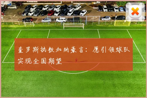 奎罗斯执教加纳豪言：愿引领球队实现全国期望