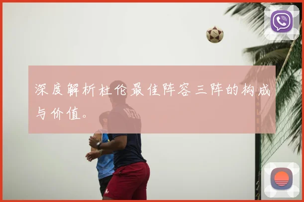 深度解析杜伦最佳阵容三阵的构成与价值。