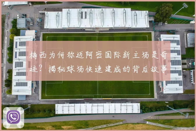 梅西为何称迈阿密国际新主场是奇迹？揭秘球场快速建成的背后故事