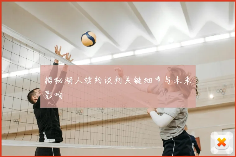 揭秘湖人续约谈判关键细节与未来影响