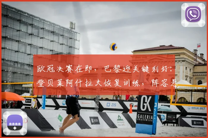欧冠决赛在即，巴黎迎关键利好：登贝莱阿什拉夫恢复训练，阵容悬念揭晓