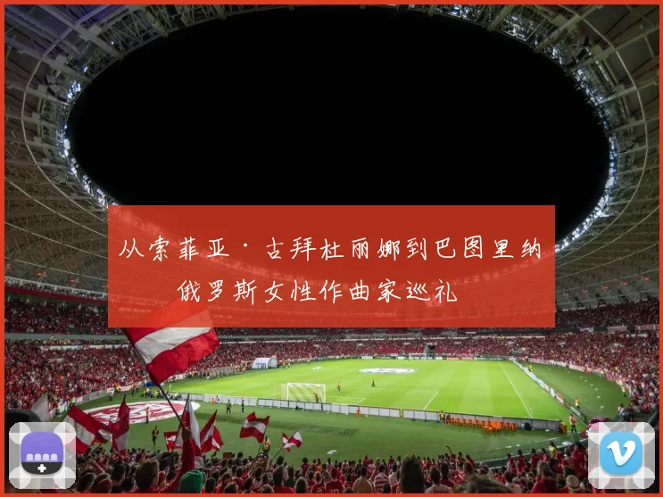 从索菲亚·古拜杜丽娜到巴图里纳：俄罗斯女性作曲家巡礼