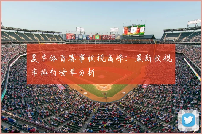 夏季体育赛事收视高峰：最新收视率排行榜单分析